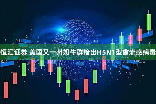 恒汇证券 美国又一州奶牛群检出H5N1型禽流感病毒