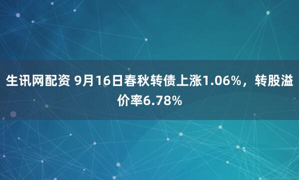 生讯网配资 9月16日春秋转债上涨1.06%，转股溢价率6.78%