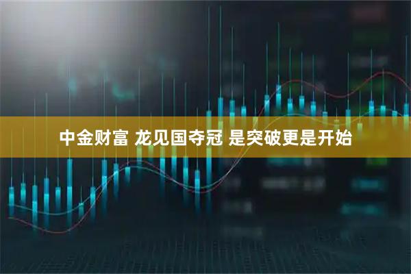中金财富 龙见国夺冠 是突破更是开始
