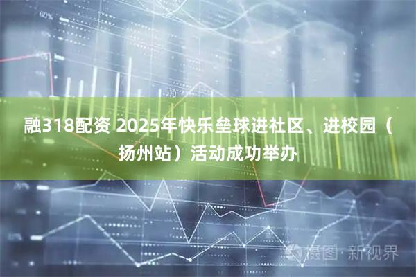 融318配资 2025年快乐垒球进社区、进校园（扬州站）活动成功举办
