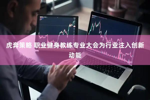 虎奔策略 职业健身教练专业大会为行业注入创新动能
