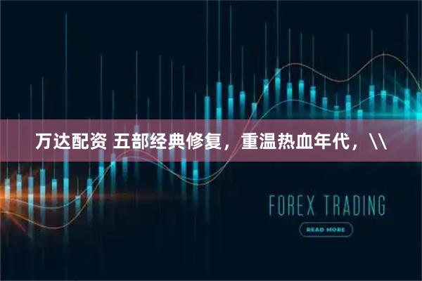万达配资 五部经典修复，重温热血年代，\