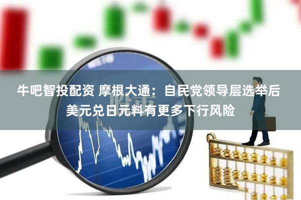 牛吧智投配资 摩根大通：自民党领导层选举后 美元兑日元料有更多下行风险