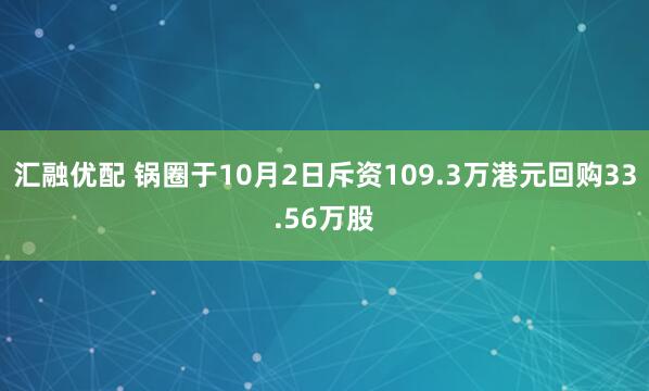汇融优配 锅圈于10月2日斥资109.3万港元回购33.56万股