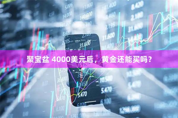 聚宝盆 4000美元后，黄金还能买吗？