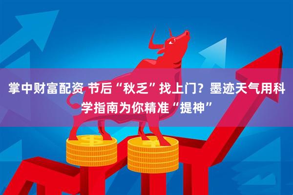 掌中财富配资 节后“秋乏”找上门？墨迹天气用科学指南为你精准“提神”