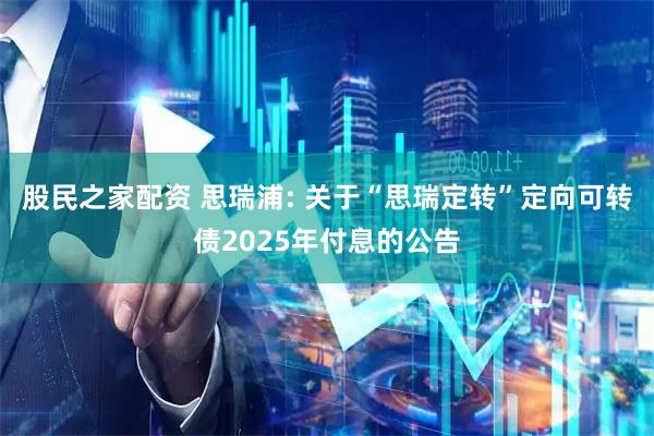 股民之家配资 思瑞浦: 关于“思瑞定转”定向可转债2025年付息的公告