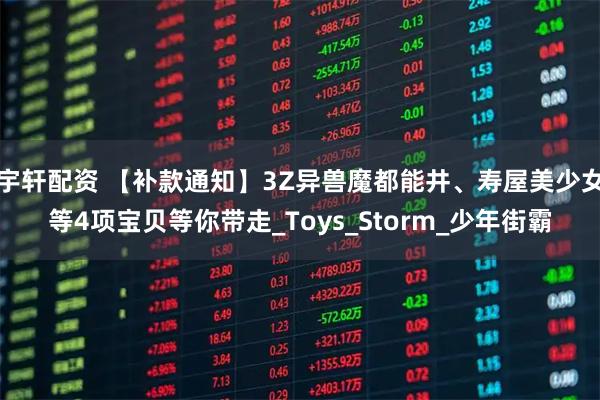 宇轩配资 【补款通知】3Z异兽魔都能井、寿屋美少女等4项宝贝等你带走_Toys_Storm_少年街霸