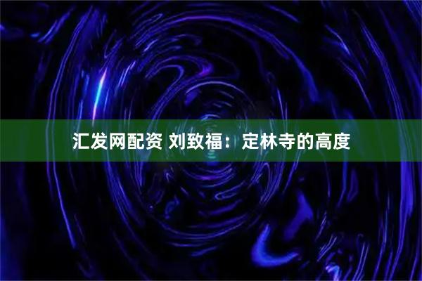 汇发网配资 刘致福：定林寺的高度
