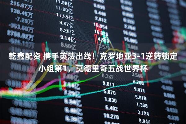 乾鑫配资 携手英法出线！克罗地亚3-1逆转锁定小组第1，莫德里奇五战世界杯