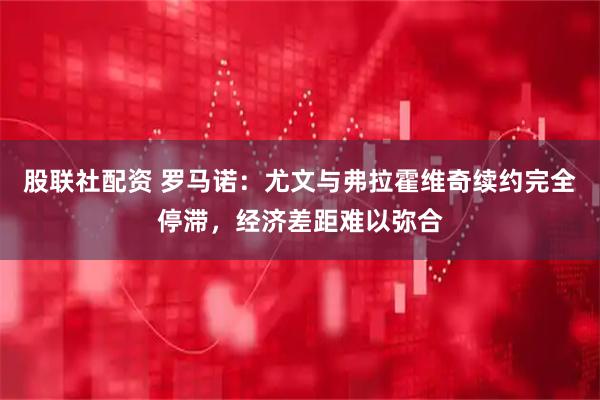 股联社配资 罗马诺：尤文与弗拉霍维奇续约完全停滞，经济差距难以弥合