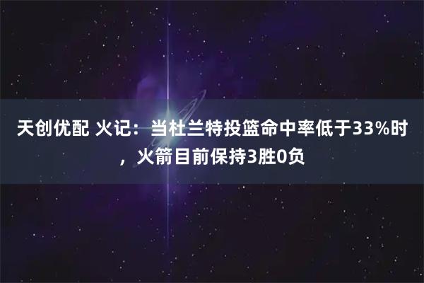 天创优配 火记：当杜兰特投篮命中率低于33%时，火箭目前保持3胜0负