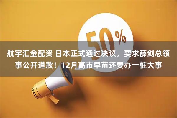 航宇汇金配资 日本正式通过决议，要求薛剑总领事公开道歉！12月高市早苗还要办一桩大事