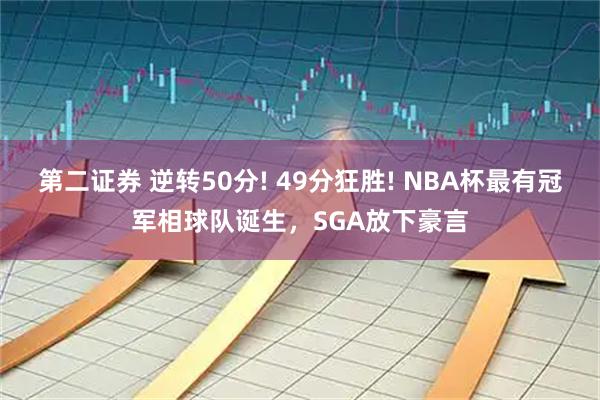 第二证券 逆转50分! 49分狂胜! NBA杯最有冠军相球队诞生，SGA放下豪言