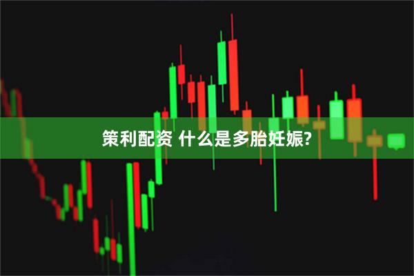 策利配资 什么是多胎妊娠?