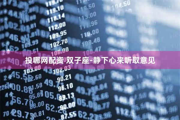 投哪网配资 双子座-静下心来听取意见