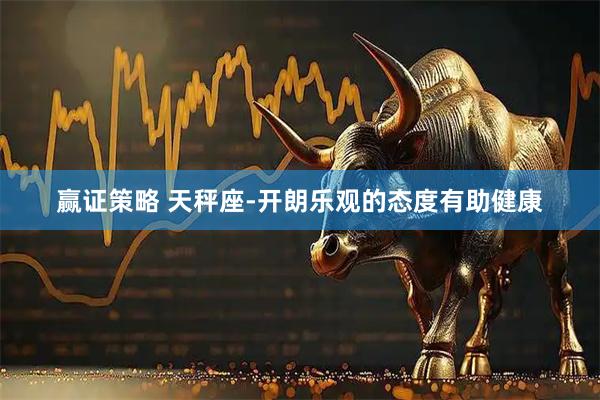 赢证策略 天秤座-开朗乐观的态度有助健康