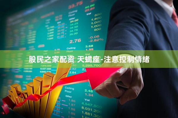股民之家配资 天蝎座-注意控制情绪
