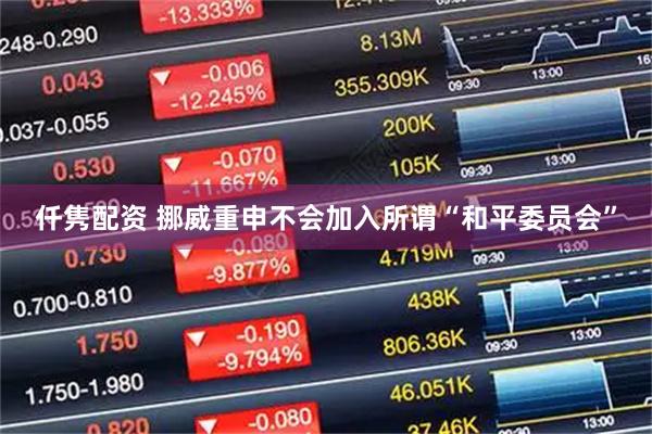 仟隽配资 挪威重申不会加入所谓“和平委员会”