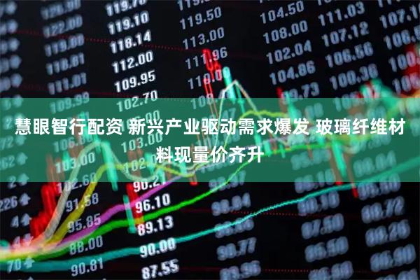 慧眼智行配资 新兴产业驱动需求爆发 玻璃纤维材料现量价齐升
