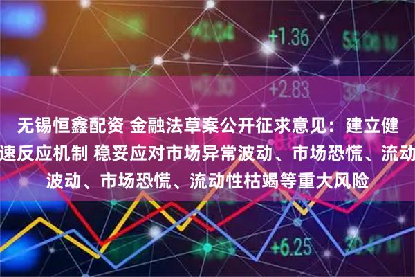无锡恒鑫配资 金融法草案公开征求意见：建立健全金融市场风险快速反应机制 稳妥应对市场异常波动、市场恐慌、流动性枯竭等重大风险