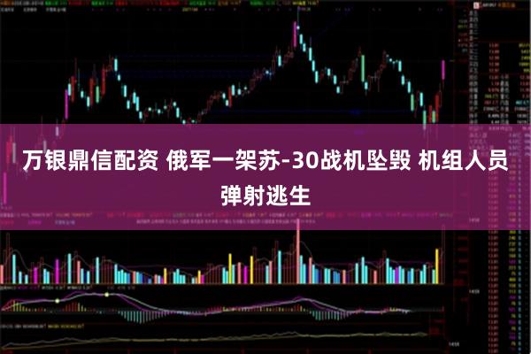 万银鼎信配资 俄军一架苏-30战机坠毁 机组人员弹射逃生